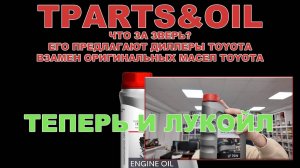 TPARTS&OIL - ЧТО ЗА ЗВЕРЬ ЕГО ПРЕДЛАГАЮТ ДИЛЕРЫ TOYOTA ВЗАМЕН ОРИГИНАЛЬНЫХ МАСЕЛ TOYOTA + ЛУКОЙЛ