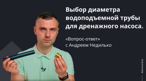 Выбор диаметра водоподъемной трубы для дренажного насоса. «Вопрос-ответ» с Андреем Недилько