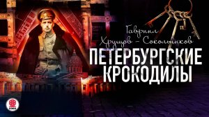 ГАВРИИЛ ХРУЩОВ-СОКОЛЬНИКОВ «ПЕТЕРБУРГСКИЕ КРОКОДИЛЫ». Аудиокнига. Читает Всеволод Кузнецов