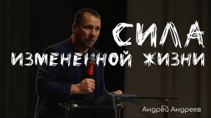 Сила измененной жизни | Андрей Андреев | Живая вера