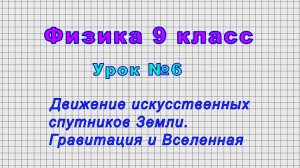 Физика 9 класс (Урок№6 - Движение искусственных спутников Земли. Гравитация и Вселенная.)