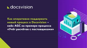 Как оперативно поддержать новый процесс в Docsvision – кейс AGC