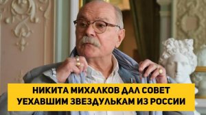 Никита Михалков дал совет уехавшим звездулькам из России