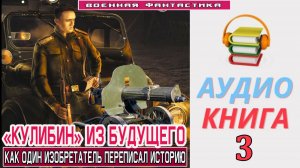 #Аудиокнига. «КУЛИБИН» ИЗ БУДУЩЕГО -3! Как один изобретатель переписал историю». КНИГА 3. #Попаданцы