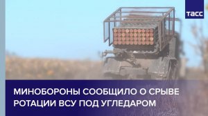 Минобороны сообщило о срыве ротации ВСУ под Угледаром