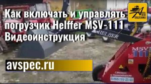 Как включать и управлять погрузчик Helffer MSV-111. Видеоинструкция.