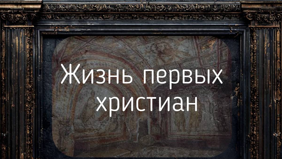 Как жили первые христиане. Гонения, распространение. Общество святых, мучеников и простых людей.