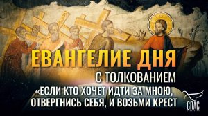 «ЕСЛИ КТО ХОЧЕТ ИДТИ ЗА МНОЮ, ОТВЕРГНИСЬ СЕБЯ, И ВОЗЬМИ КРЕСТ СВОЙ» / ЕВАНГЕЛИЕ ДНЯ