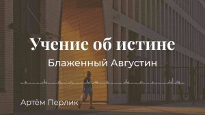 Учение блаженного Августина об истине АУДИОЛЕКЦИИ АРТЁМА ПЕРЛИКА