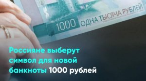 Россияне выберут символ для новой банкноты 1000 рублей