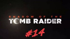 Shadow of the Tomb Raider 14 серия