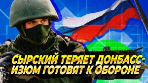 Сырский теряет Донбасс - Изюм готовят к обороне - Новости