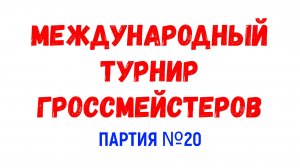 Шахматы ♕ МЕЖДУНАРОДНЫЙ ТУРНИР ГРОССМЕЙСТЕРОВ ♕ Партия № 20