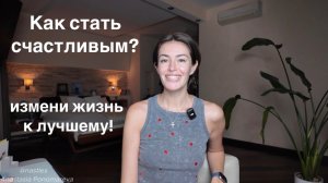 Как стать счастливым абсолютно любому человеку? С чего начать изменение жизни к лучшему?