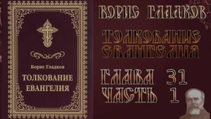 Толкование Евангелия. Глава 31. Часть 1.  Борис Гладков