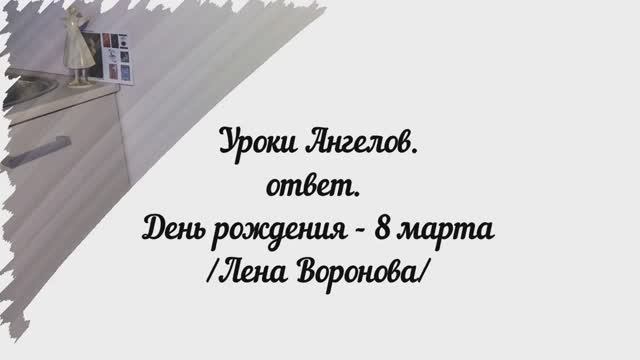 149. Уроки Ангелов. ответ. ДР 8 марта / Лена Воронова