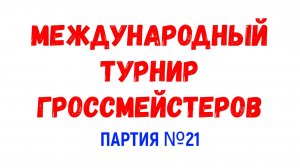 Шахматы ♕ МЕЖДУНАРОДНЫЙ ТУРНИР ГРОССМЕЙСТЕРОВ ♕ Партия № 21