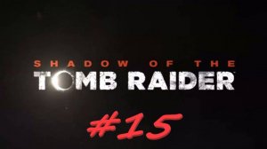 Shadow of the Tomb Raider 15 серия