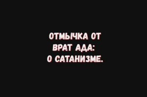 Отмычка от врат ада: о сатанизме.
Четыре разговора с людьми выходящими из сатанизма.