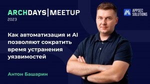 ArchDays 2023 MeetUp | Как автоматизация и AI позволяют сократить время устранения уязвимостей