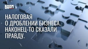 Налоговая о дроблении бизнеса. Наконец-то сказали правду!