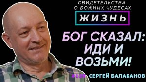 Как Бог сказал: иди и возьми... | Свидетельство о чуде Сергей Балабанов | Жизнь (Cтудия РХР)