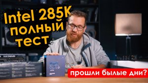 Тест Intel 285K. Не все так плохо или все же полная лажа? Ищем что-то хорошее.