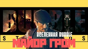 ВСЕЛЕННАЯ BUBBLE. МАЙОР ГРОМ.