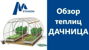 Обзор Теплиц Дачница от компании Метаком