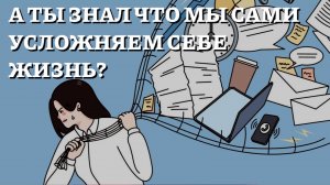 А ты знал что мы сами усложняем жизнь себе?