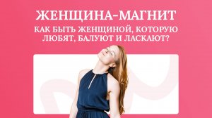 Женщина-магнит: Как быть женщиной, которую любят, балуют и ласкают?