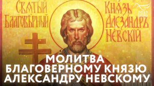 МОЛИТВА БЛАГОВЕРНОМУ КНЯЗЮ АЛЕКСАНДРУ НЕВСКОМУ