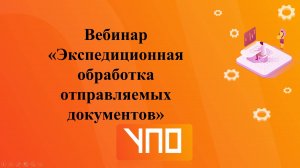 Вебинар  "Экспедиционная обработка отправляемых документов"