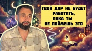 Твой дар не будет работать, пока ты не поймешь это