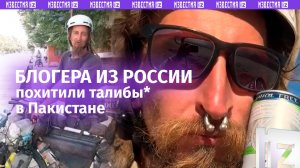 Талибы* взяли в заложники российского тревел-блогера в Пакистане