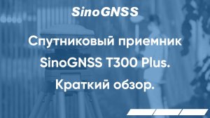 Спутниковый приемник Sino GNSS T300 Plus – краткий обзор.