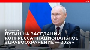 Путин на заседании конгресса "Национальное здравоохранение — 2024"