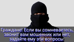 Граждане! Если вы сомневаетесь, звонит вам мошенник или нет, задайте ему эти вопросы