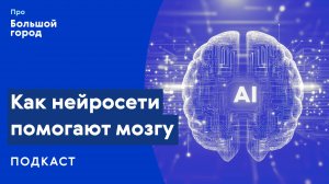 Как нейросети помогают мозгу | Подкаст «Про Большой город»