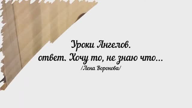 183. Уроки Ангелов. ответ. Хочу то, не знаю что… /Лена Воронова