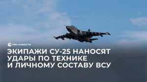 Экипажи Су-25 наносят удары по технике и личному составу ВСУ