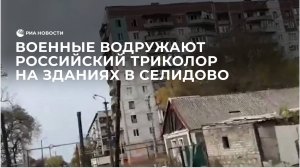 Военные водружают российский триколор на административных зданиях в Селидово