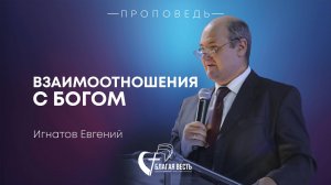 Проповедь Взаимоотношения с Богом. Игнатов Евгений