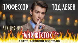 Алексей Воробьев - Профессор Тод Лебен. Лекция №5 - Мир жесток? (Автор - А. Воробьёв )