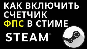 Как включить счетчик фпс в Стиме — Как отобразить FPS в играх Steam