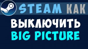 Как в Steam выключить big picture