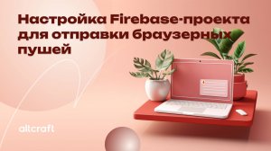 Настройка Firebase-проекта для отправки браузерных пушей