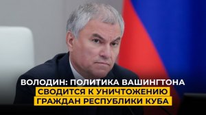 Володин: политика Вашингтона сводится к уничтожению граждан Республики Куба