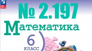 математика 6 класс номер 2.197
