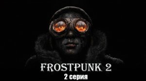 Frostpunk 2. Конструктор Утопии. Серия 2.